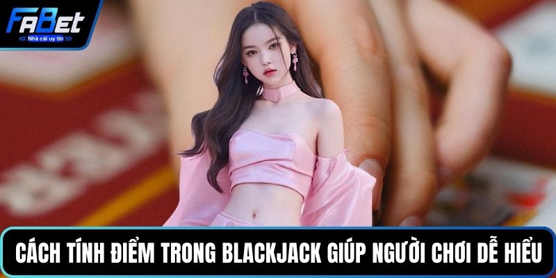 Cách tính điểm trong Blackjack giúp người chơi dễ hiểu