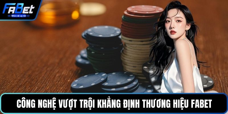 Công nghệ vượt trội khẳng định thương hiệu FABET