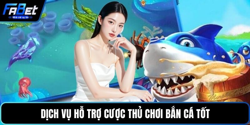 Dịch vụ hỗ trợ cược thủ chơi bắn cá tốt