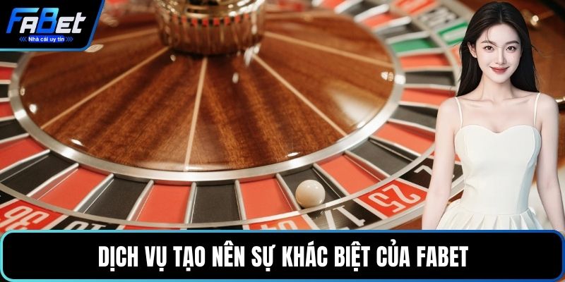 Dịch vụ tạo nên sự khác biệt của FABET