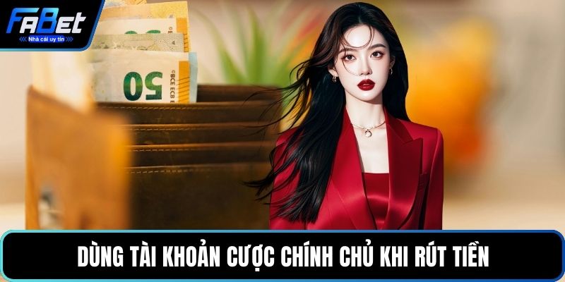 Dùng tài khoản cược chính chủ khi rút tiền