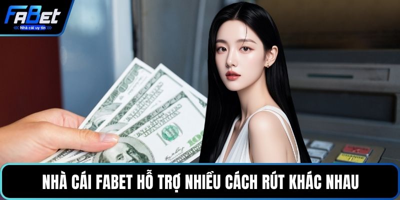 Nhà cái FABET hỗ trợ nhiều cách rút khác nhau
