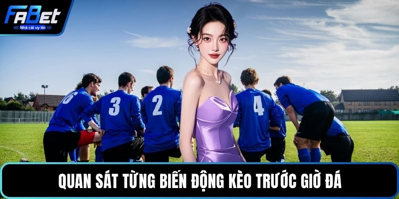Quan sát từng biến động kèo trước giờ đá
