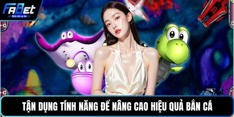 Tận dụng tính năng để nâng cao hiệu quả bắn cá 