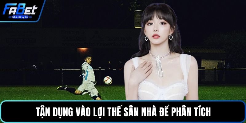 Tận dụng vào lợi thế sân nhà để phân tích